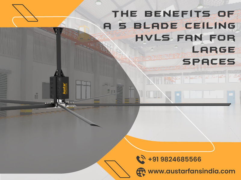 The Benefits of a 5 Blade Ceiling HVLS Fan for Large Spaces- Austar Technologies